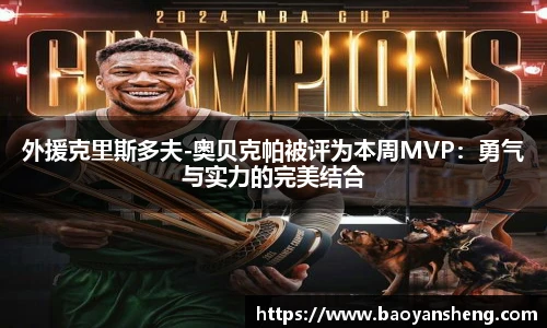 外援克里斯多夫-奥贝克帕被评为本周MVP：勇气与实力的完美结合