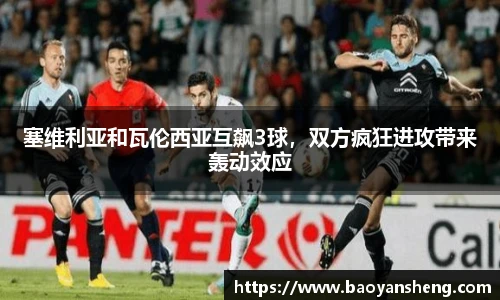 塞维利亚和瓦伦西亚互飙3球，双方疯狂进攻带来轰动效应