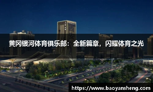 黄冈银河体育俱乐部：全新篇章，闪耀体育之光