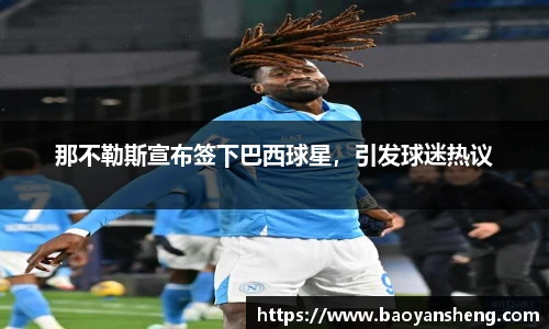 那不勒斯宣布签下巴西球星，引发球迷热议