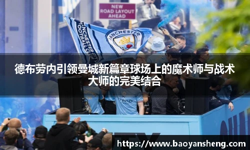 德布劳内引领曼城新篇章球场上的魔术师与战术大师的完美结合