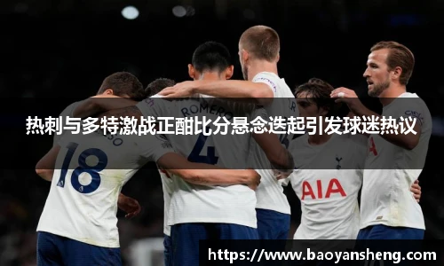 热刺与多特激战正酣比分悬念迭起引发球迷热议
