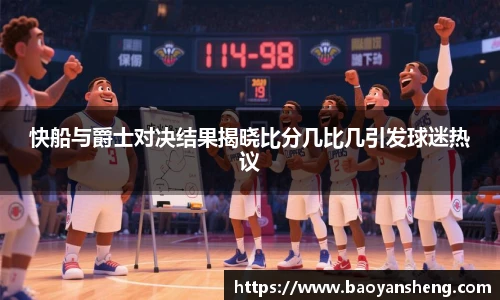 快船与爵士对决结果揭晓比分几比几引发球迷热议