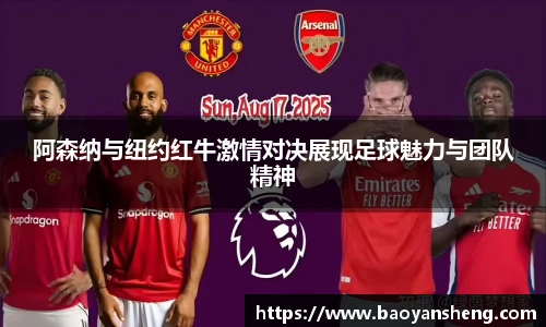 阿森纳与纽约红牛激情对决展现足球魅力与团队精神