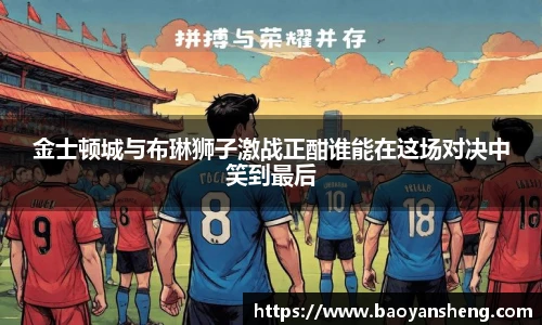 金士顿城与布琳狮子激战正酣谁能在这场对决中笑到最后
