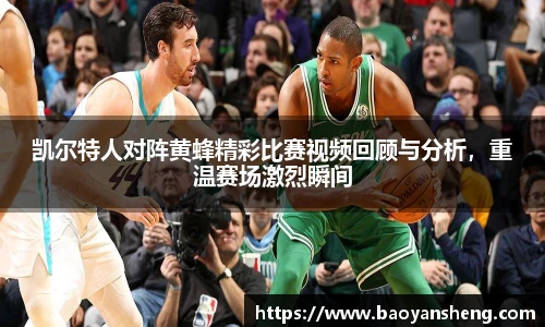 凯尔特人对阵黄蜂精彩比赛视频回顾与分析，重温赛场激烈瞬间