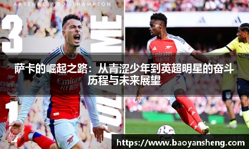 萨卡的崛起之路：从青涩少年到英超明星的奋斗历程与未来展望